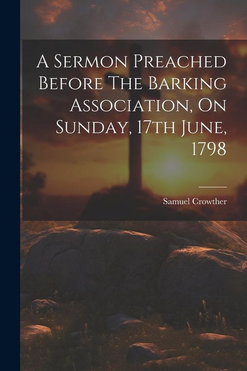 Produktbild: A Sermon Preached Before The Barking Association, On Sunday, 17th June, 1798