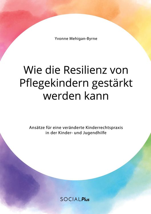 Produktbild: Wie die Resilienz von Pflegekindern gest&auml;rkt werden kann. Ans&auml;tze f&uuml;r eine ver&auml;nderte Kinderrechtspraxis in der Kinder- und Jugendhilfe
