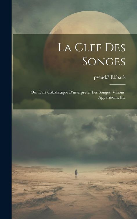 Produktbild: La clef des songes; ou, L'art cabalistique d'interpr&eacute;ter les songes, visions, apparitions, etc