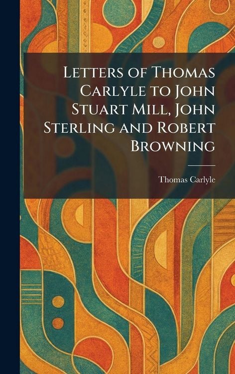 Produktbild: Letters of Thomas Carlyle to John Stuart Mill, John Sterling and Robert Browning