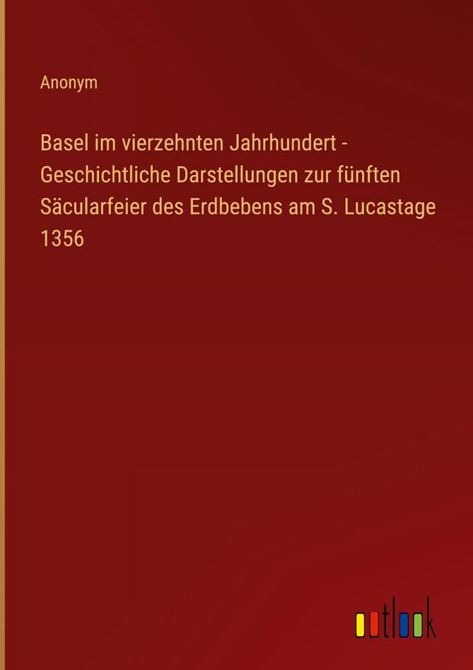 Produktbild: Basel im vierzehnten Jahrhundert - Geschichtliche Darstellungen zur f&uuml;nften S&auml;cularfeier des Erdbebens am S. Lucastage 1356