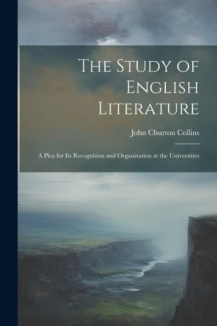 Produktbild: The Study of English Literature: A Plea for Its Recognition and Organization at the Universities