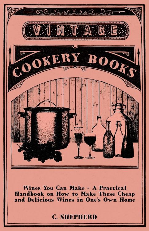 Produktbild: Wines You Can Make - A Practical Handbook on How to Make These Cheap and Delicious Wines in One's Own Home