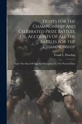 Produktbild: Fights For The Championship And Celebrated Prize Battles, Or, Accounts Of All The Battles For The Championship: From The Days Of Figg And Broughton To