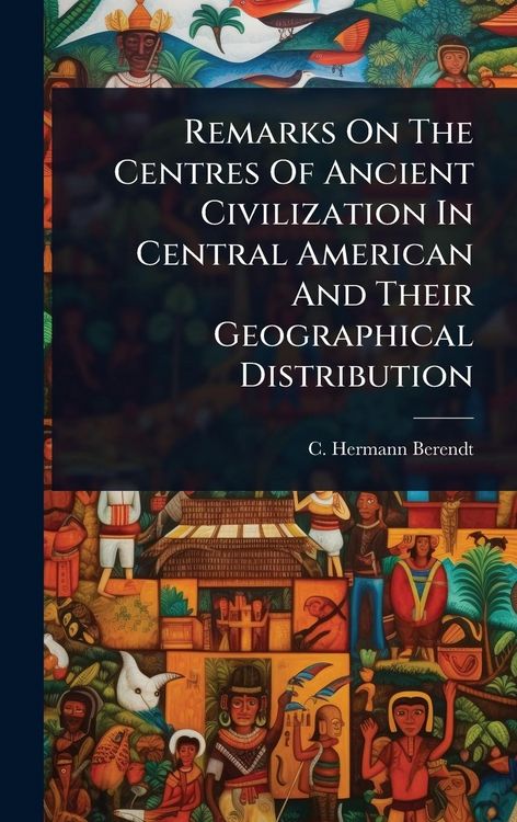 Produktbild: Remarks On The Centres Of Ancient Civilization In Central American And Their Geographical Distribution
