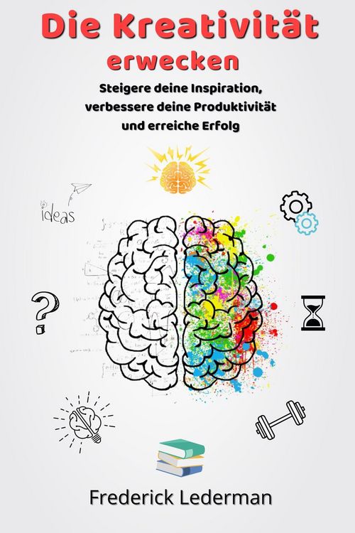 Produktbild: Die Kreativit&auml;t erwecken. Steigere deine Inspiration, verbessere deine Produktivit&auml;t und erreiche Erfolg