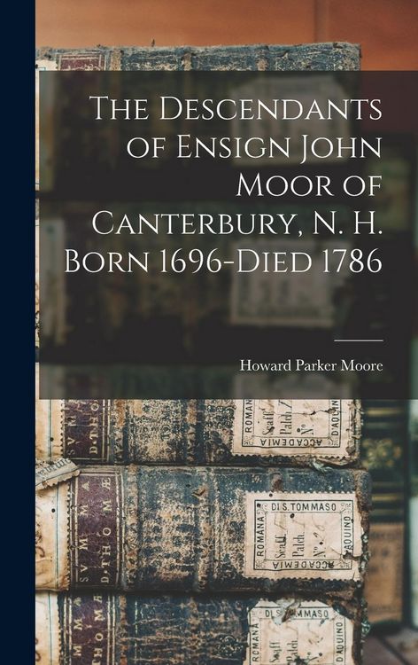 Produktbild: The Descendants of Ensign John Moor of Canterbury, N. H. Born 1696-Died 1786