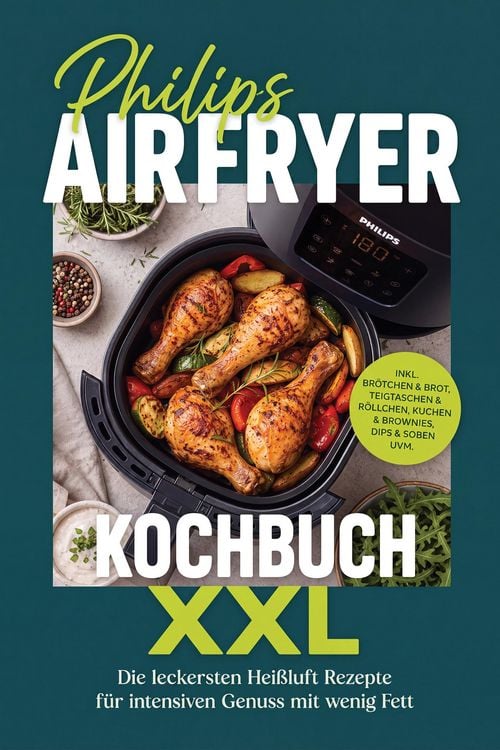 Produktbild: Philips Airfryer Kochbuch XXL: Die leckersten Hei&szlig;luft Rezepte f&uuml;r intensiven Genuss mit wenig Fett - inkl. Br&ouml;tchen & Brot, Teigtaschen & R&ouml;llchen, K