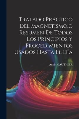 Produktbild: Tratado Pr&aacute;ctico Del Magnetismo, &oacute; Resumen De Todos Los Principios Y Procedimientos Usados Hasta El D&iacute;a