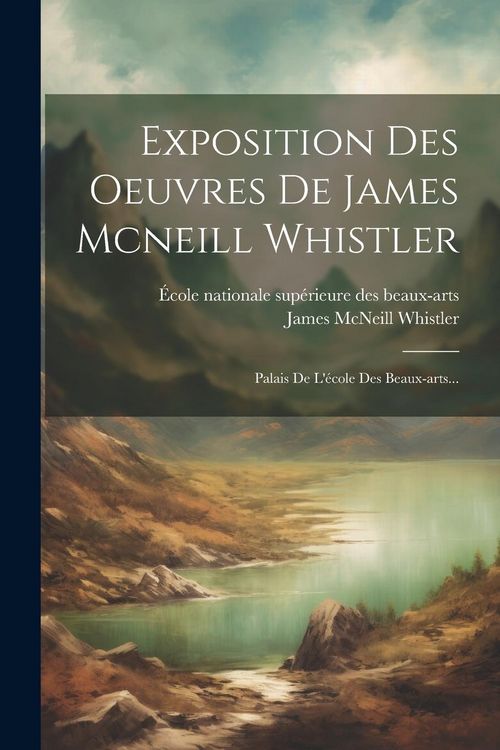 Produktbild: Exposition Des Oeuvres De James Mcneill Whistler: Palais De L'&eacute;cole Des Beaux-arts...