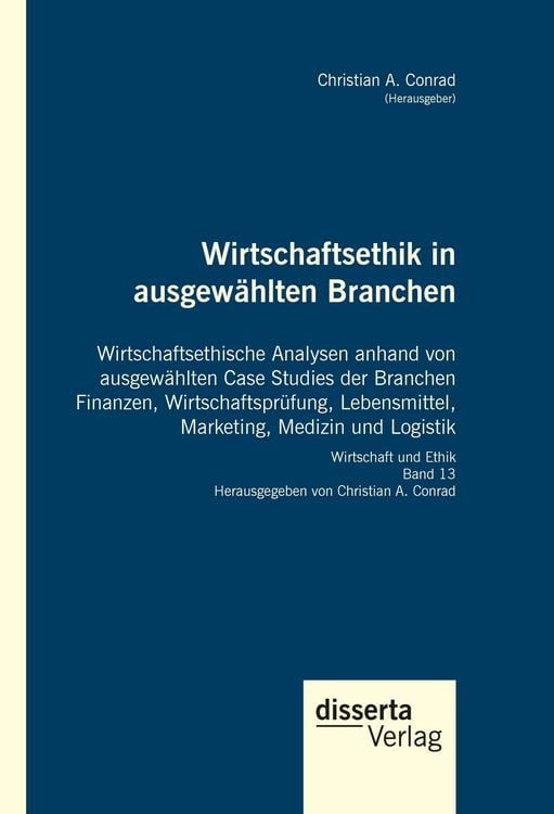 Produktbild: Wirtschaftsethik in ausgew&auml;hlten Branchen. Wirtschaftsethische Analysen anhand von ausgew&auml;hlten Case Studies der Branchen Finanzen, Wirtschaftspr&uuml;fung, Lebensmittel, Marketing, Medizin und Logistik