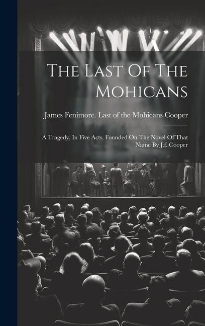 Produktbild: The Last Of The Mohicans: A Tragedy, In Five Acts, Founded On The Novel Of That Name By J.f. Cooper