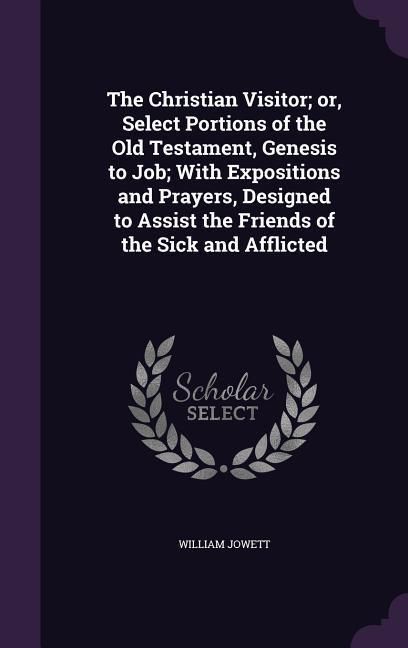 Produktbild: The Christian Visitor; or, Select Portions of the Old Testament, Genesis to Job; With Expositions and Prayers, Designed to Assist the Friends of the S
