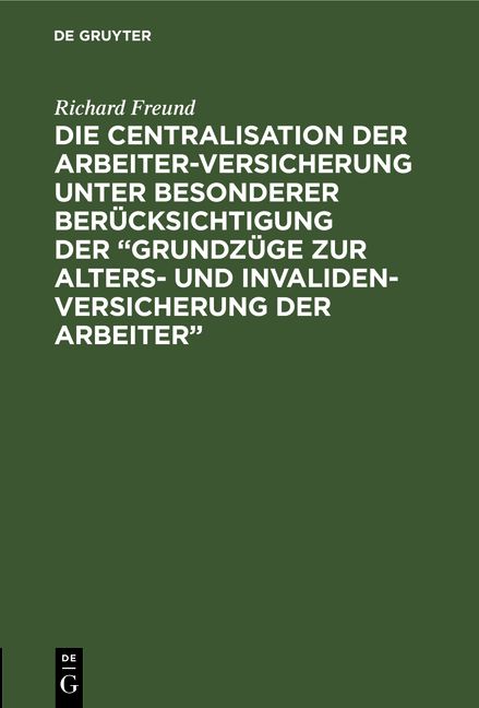 Produktbild: Die Centralisation der Arbeiter-Versicherung unter besonderer Ber&uuml;cksichtigung der &bdquo;Grundz&uuml;ge zur Alters- und Invalidenversicherung der Arbeiter&ldquo;