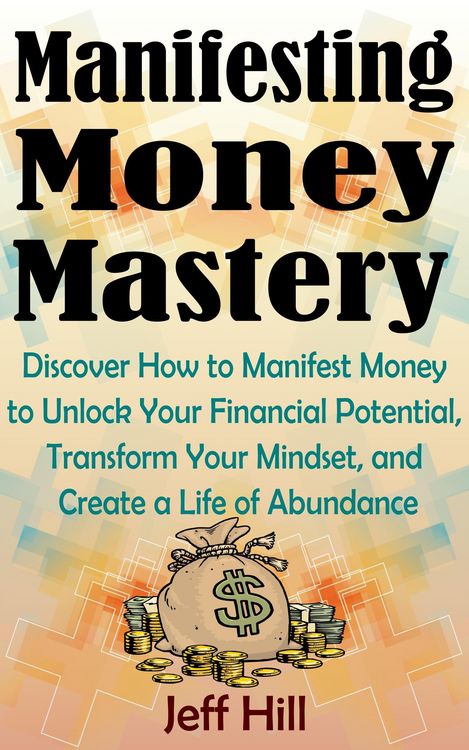 Produktbild: Manifesting Money Mastery: Discover How to Manifest Money to Unlock Your Financial Potential, Transform Your Mindset, and Create a Life of Abundance