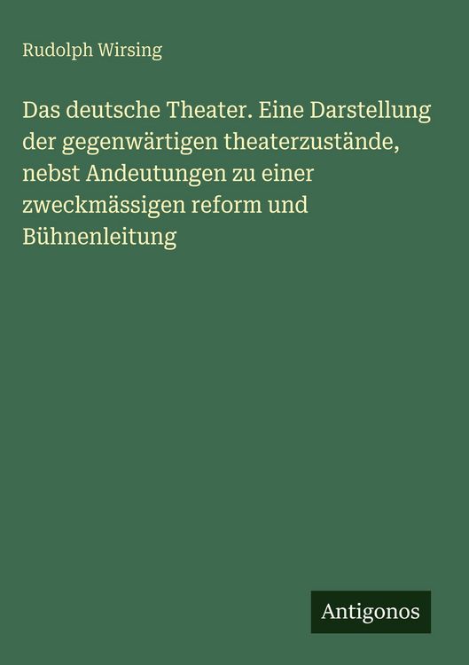Produktbild: Das deutsche Theater. Eine Darstellung der gegenw&auml;rtigen theaterzust&auml;nde, nebst Andeutungen zu einer zweckm&auml;ssigen reform und B&uuml;hnenleitung