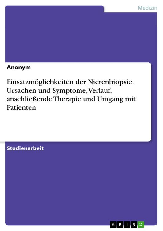 Produktbild: Einsatzm&ouml;glichkeiten der Nierenbiopsie. Ursachen und Symptome, Verlauf, anschlie&szlig;ende Therapie und Umgang mit Patienten