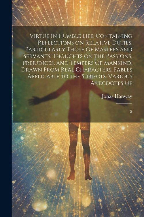 Produktbild: Virtue in Humble Life: Containing Reflections on Relative Duties, Particularly Those Of Masters and Servants. Thoughts on the Passions, Preju