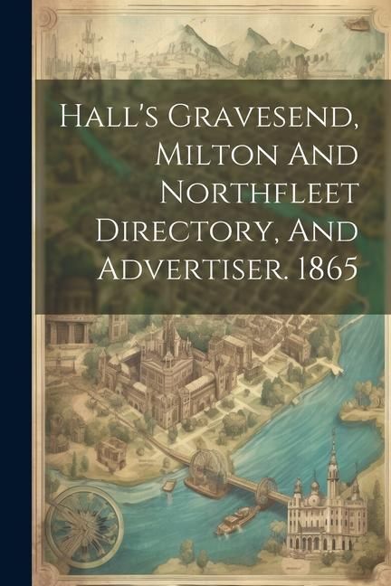 Produktbild: Hall's Gravesend, Milton And Northfleet Directory, And Advertiser. 1865
