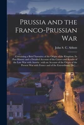 Produktbild: Prussia and the Franco-Prussian War [microform]: Containing a Brief Narrative of the Origin of the Kingdom, Its Past History and a Detailed Account of