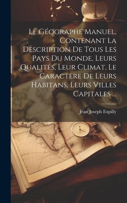 Produktbild: Le G&eacute;ographe Manuel, Contenant La Description De Tous Les Pays Du Monde, Leurs Qualit&eacute;s, Leur Climat, Le Caractere De Leurs Habitans, Leurs Villes Cap