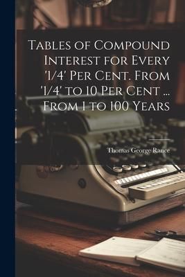 Produktbild: Tables of Compound Interest for Every '1/4' Per Cent. From '1/4' to 10 Per Cent ... From 1 to 100 Years