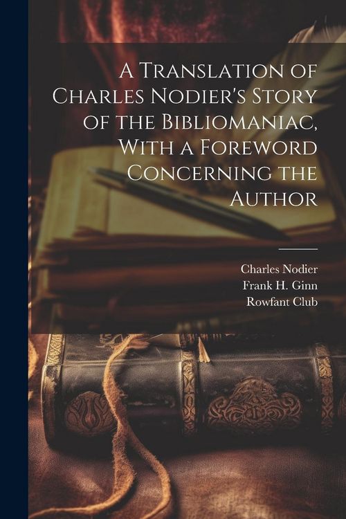 Produktbild: A Translation of Charles Nodier's Story of the Bibliomaniac, With a Foreword Concerning the Author