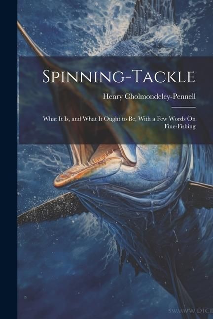 Produktbild: Spinning-Tackle: What It Is, and What It Ought to Be, With a Few Words On Fine-Fishing