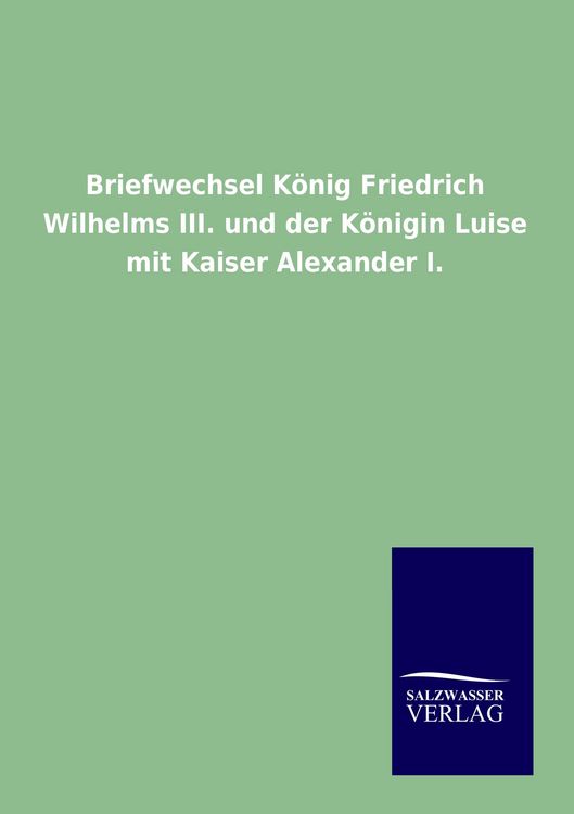 Produktbild: Briefwechsel K&ouml;nig Friedrich Wilhelms III. und der K&ouml;nigin Luise mit Kaiser Alexander I.