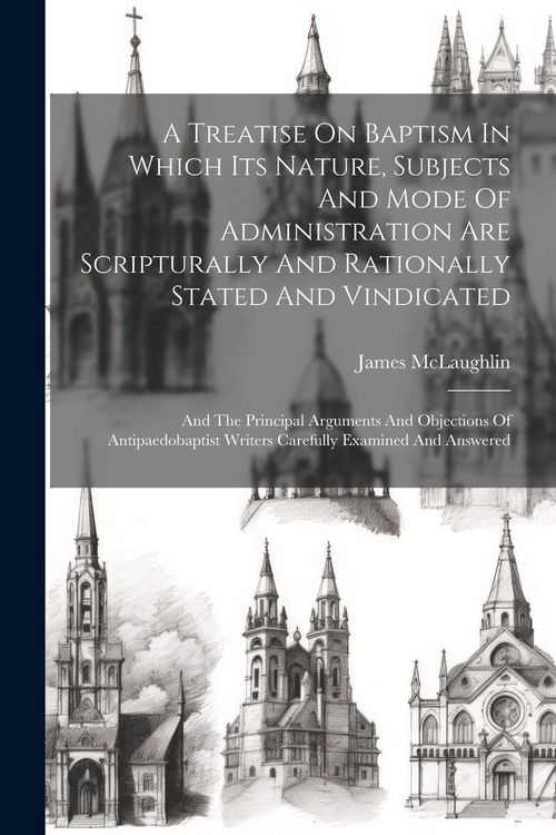 Produktbild: A Treatise On Baptism In Which Its Nature, Subjects And Mode Of Administration Are Scripturally And Rationally Stated And Vindicated: And The Principa