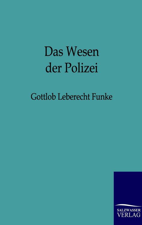 Produktbild: Das Wesen der Polizei zu n&auml;herer Feststellung ihres Begriffs und des Grundes und Umfangs ihrer Wirksamkeit