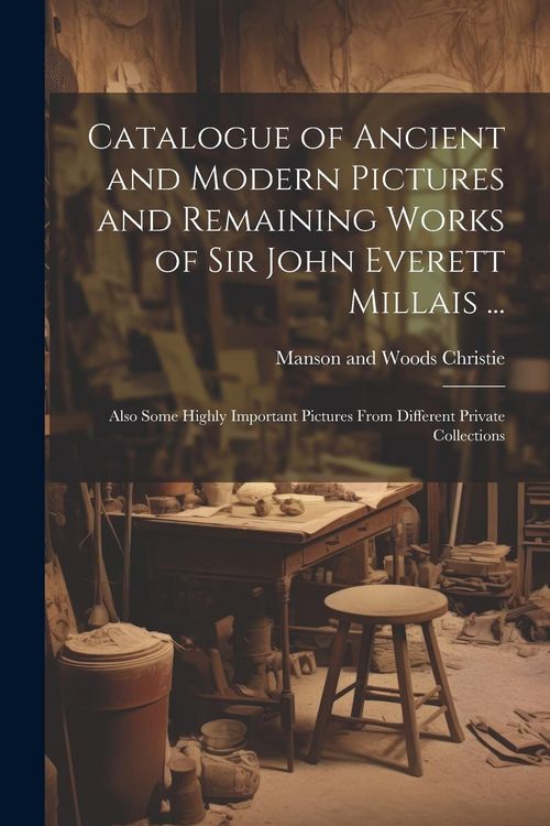 Produktbild: Catalogue of Ancient and Modern Pictures and Remaining Works of Sir John Everett Millais ...: Also Some Highly Important Pictures From Different Priva