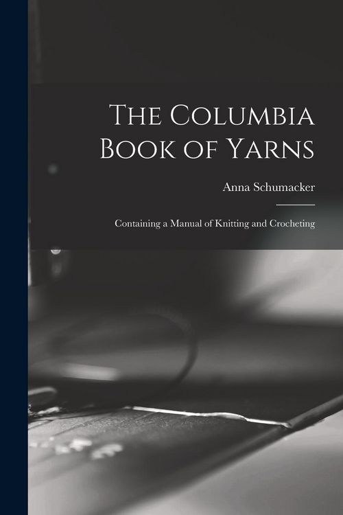 Produktbild: The Columbia Book of Yarns: Containing a Manual of Knitting and Crocheting
