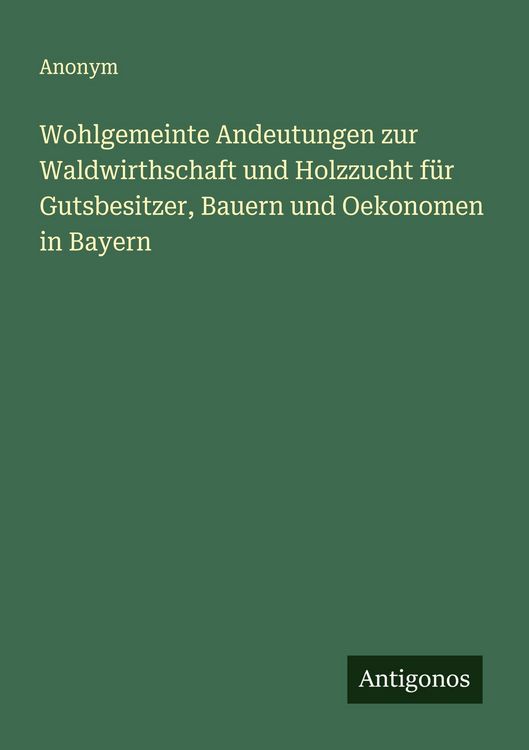 Produktbild: Wohlgemeinte Andeutungen zur Waldwirthschaft und Holzzucht f&uuml;r Gutsbesitzer, Bauern und Oekonomen in Bayern