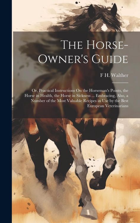 Produktbild: The Horse-Owner's Guide: Or, Practical Instructions On the Horseman's Points, the Horse in Health, the Horse in Sickness ... Embracing, Also, a