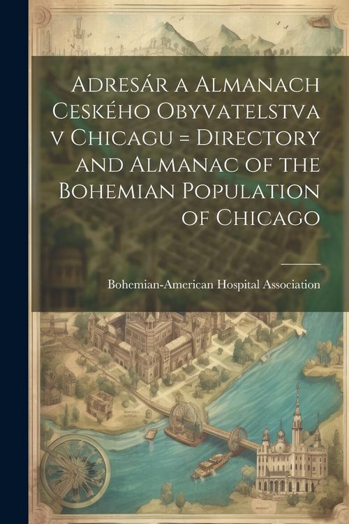 Produktbild: Adres&aacute;r a almanach cesk&eacute;ho obyvatelstva v Chicagu = Directory and almanac of the Bohemian population of Chicago