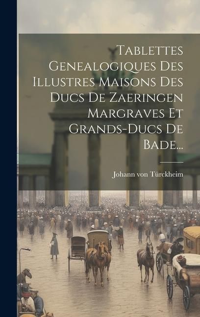 Produktbild: Tablettes Genealogiques Des Illustres Maisons Des Ducs De Zaeringen Margraves Et Grands-ducs De Bade...