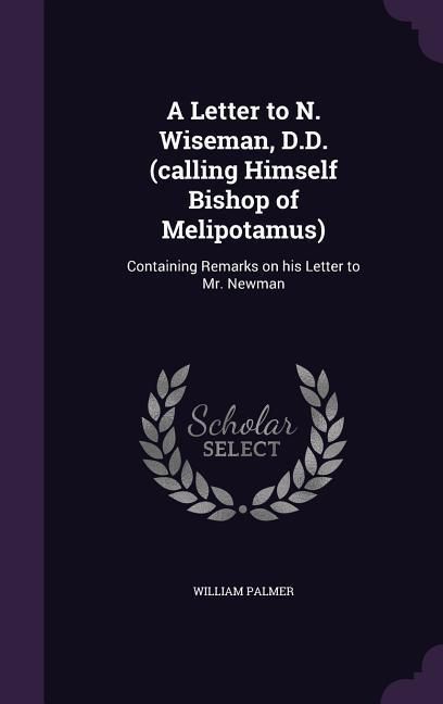 Produktbild: A Letter to N. Wiseman, D.D. (calling Himself Bishop of Melipotamus): Containing Remarks on his Letter to Mr. Newman