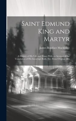 Produktbild: Saint Edmund King and Martyr: A History of His Life and Times With an Account of the Translation of His Incorrupt Body, Etc. From Original Mss