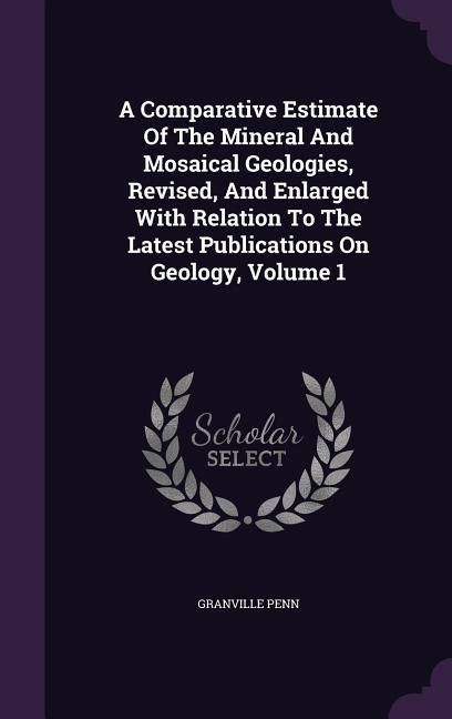 Produktbild: A Comparative Estimate Of The Mineral And Mosaical Geologies, Revised, And Enlarged With Relation To The Latest Publications On Geology, Volume 1