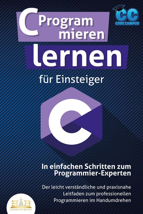 Produktbild: C Programmieren lernen f&uuml;r Einsteiger - In einfachen Schritten zum Programmier-Experten: Der leicht verst&auml;ndliche und praxisnahe Leitfaden zum profess