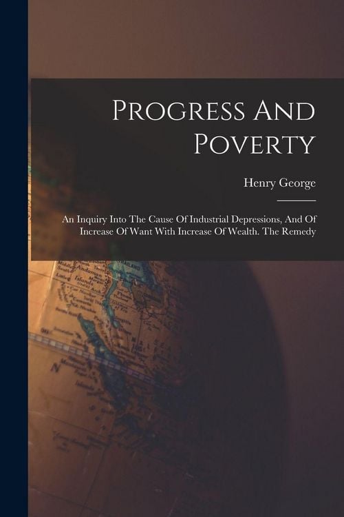 Produktbild: Progress And Poverty: An Inquiry Into The Cause Of Industrial Depressions, And Of Increase Of Want With Increase Of Wealth. The Remedy