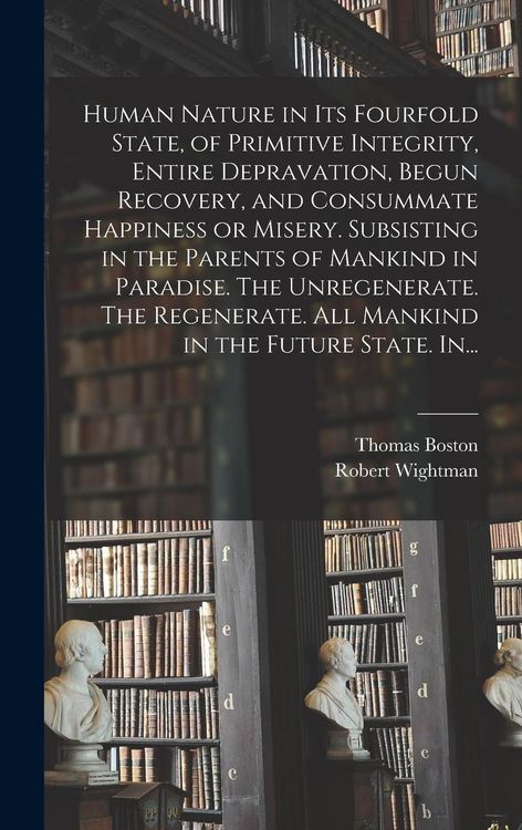 Produktbild: Human Nature in Its Fourfold State, of Primitive Integrity, Entire Depravation, Begun Recovery, and Consummate Happiness or Misery. Subsisting in the