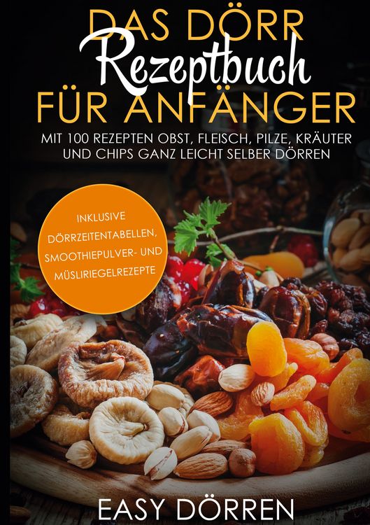 Produktbild: Das D&ouml;rr Rezeptbuch f&uuml;r Anf&auml;nger: Mit 100 Rezepten Obst, Fleisch, Pilze, Kr&auml;uter und Chips ganz leicht selber d&ouml;rren - inklusive D&ouml;rrzeitentabellen, Smoothiepulver- und M&uuml;sliriegelrezepte