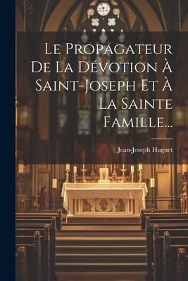 Produktbild: Le Propagateur De La D&eacute;votion &Agrave; Saint-joseph Et &Agrave; La Sainte Famille...