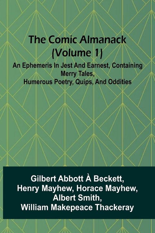 Produktbild: The Comic Almanack (Volume 1); An Ephemeris In Jest And Earnest, Containing Merry Tales, Humerous Poetry, Quips, And Oddities