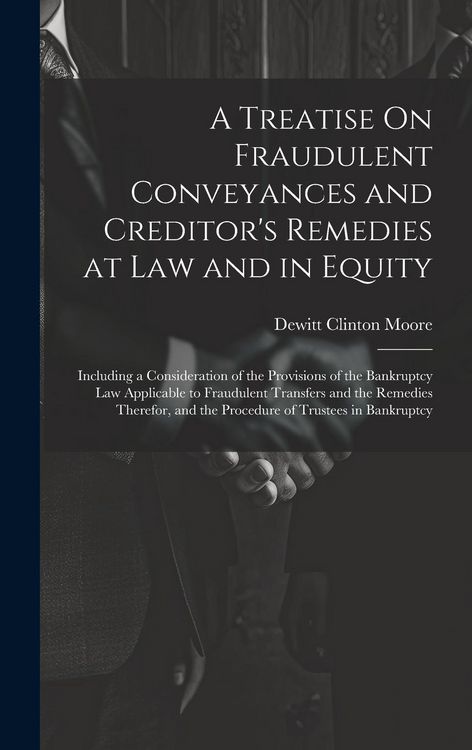 Produktbild: A Treatise On Fraudulent Conveyances and Creditor's Remedies at Law and in Equity: Including a Consideration of the Provisions of the Bankruptcy Law A