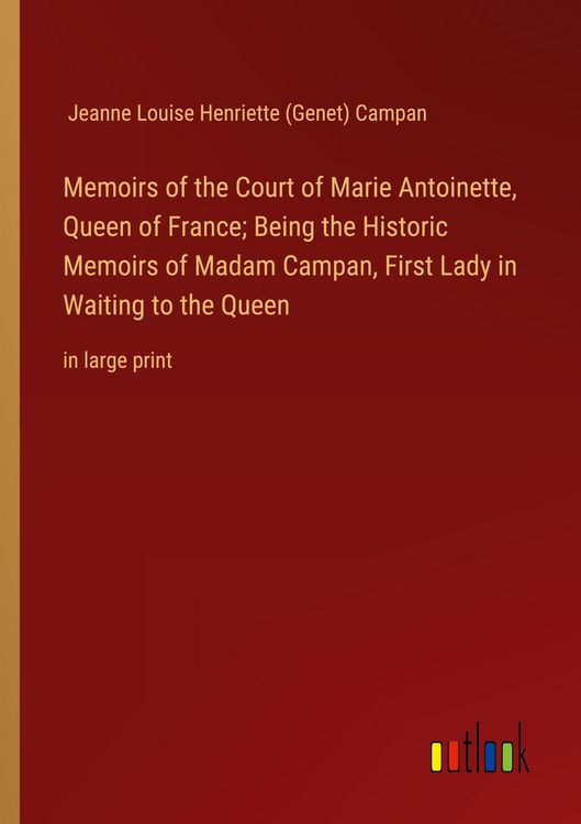 Produktbild: Memoirs of the Court of Marie Antoinette, Queen of France; Being the Historic Memoirs of Madam Campan, First Lady in Waiting to the Queen