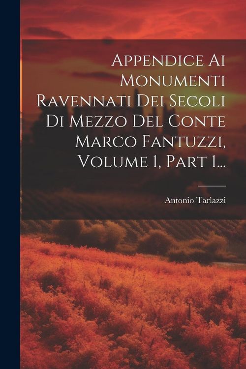 Produktbild: Appendice Ai Monumenti Ravennati Dei Secoli Di Mezzo Del Conte Marco Fantuzzi, Volume 1, Part 1...