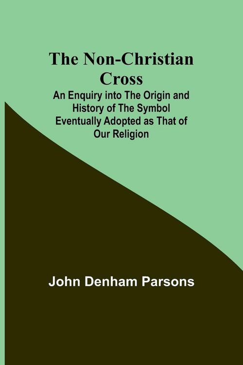 Produktbild: The Non-Christian Cross ; An Enquiry into the Origin and History of the Symbol Eventually Adopted as That of Our Religion